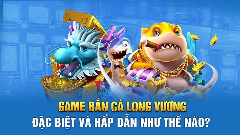 Ưu điểm nổi bật game bắn cá Long Vương là gì?